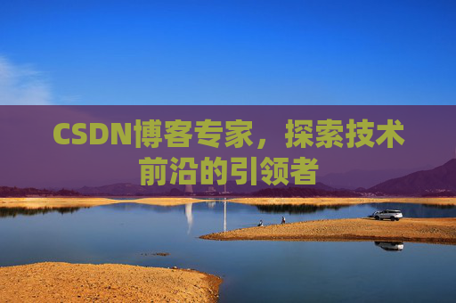 CSDN博客专家,探索技术前沿的引领者